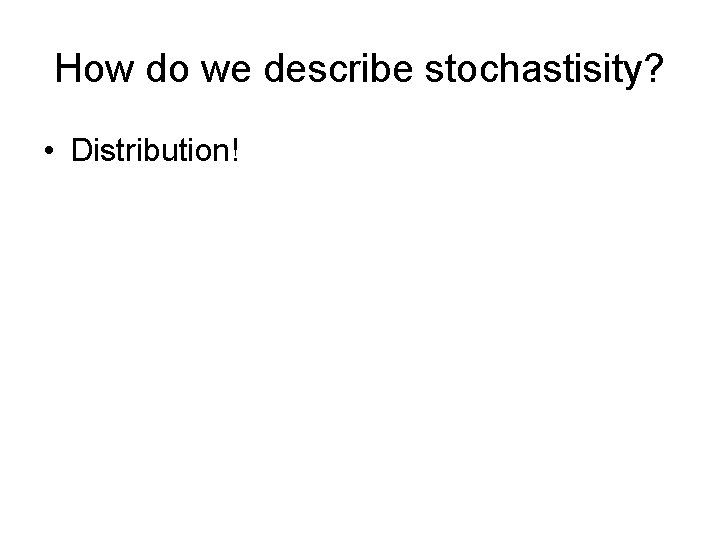 How do we describe stochastisity? • Distribution! 