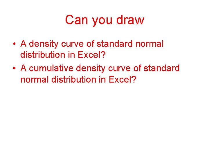 Can you draw • A density curve of standard normal distribution in Excel? •