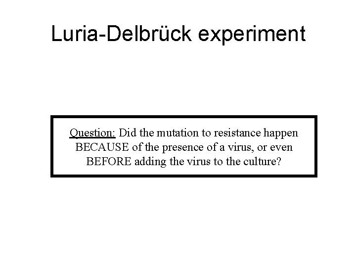 Luria-Delbrück experiment Question: Did the mutation to resistance happen BECAUSE of the presence of