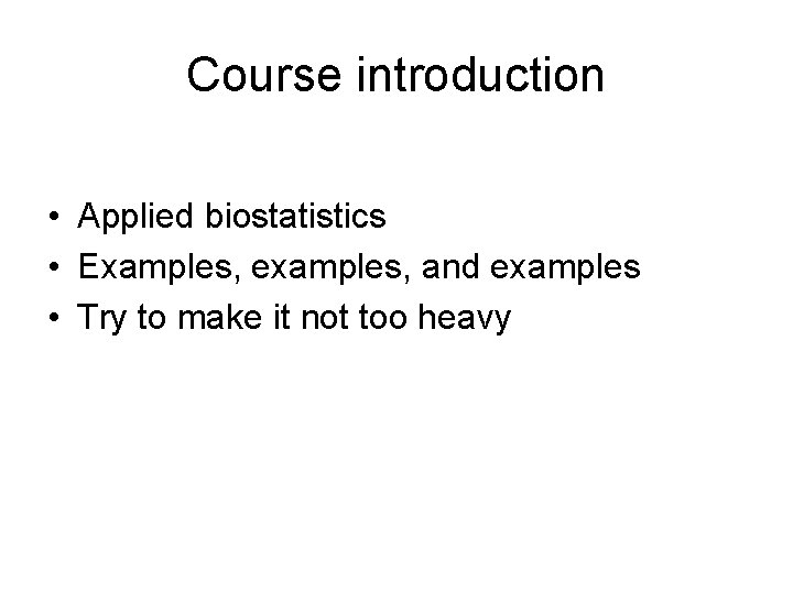Course introduction • Applied biostatistics • Examples, examples, and examples • Try to make