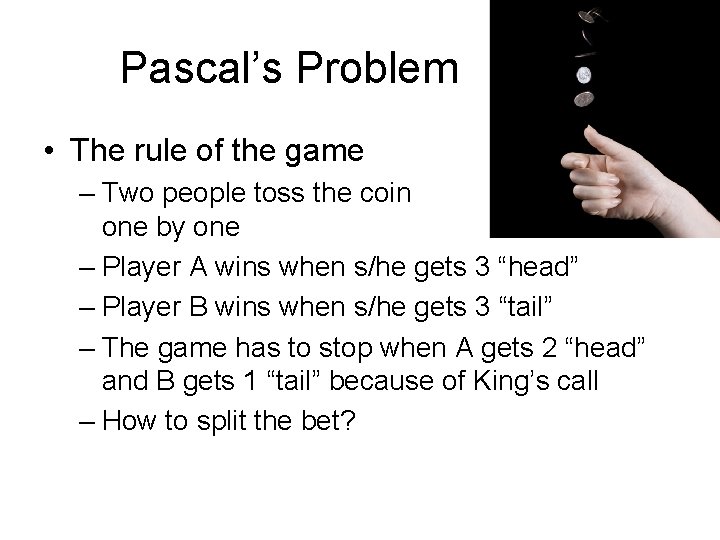 Pascal’s Problem • The rule of the game – Two people toss the coin