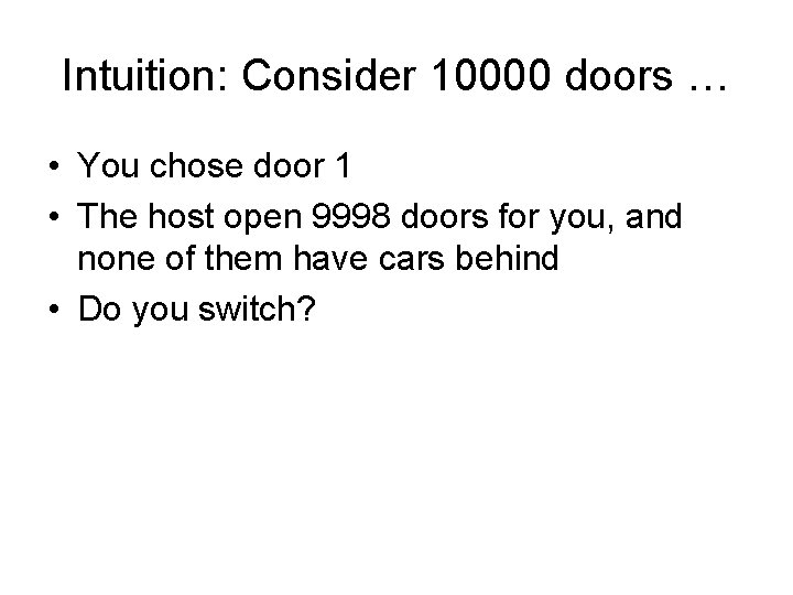 Intuition: Consider 10000 doors … • You chose door 1 • The host open