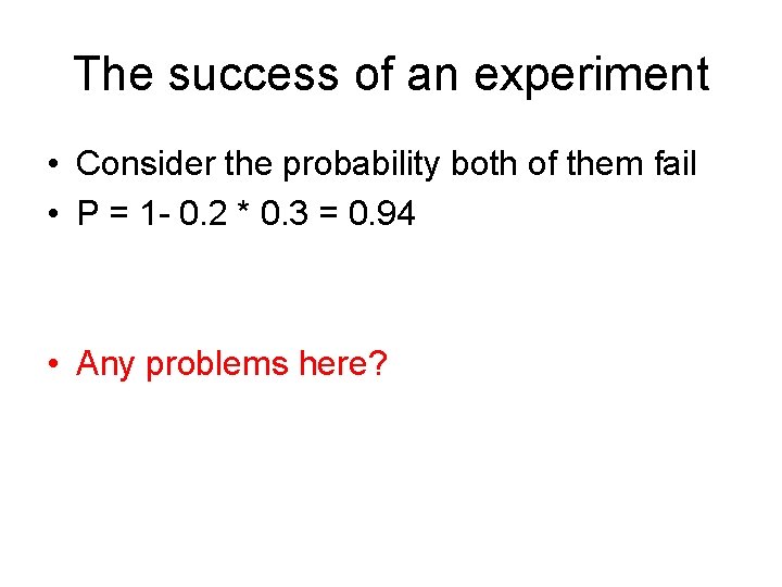 The success of an experiment • Consider the probability both of them fail •