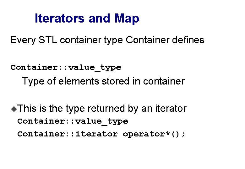 Iterators and Map Every STL container type Container defines Container: : value_type Type of