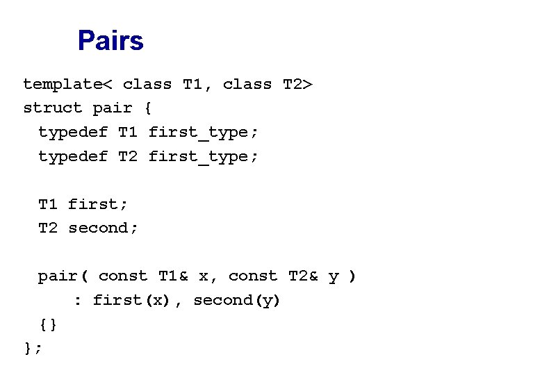 Pairs template< class T 1, class T 2> struct pair { typedef T 1