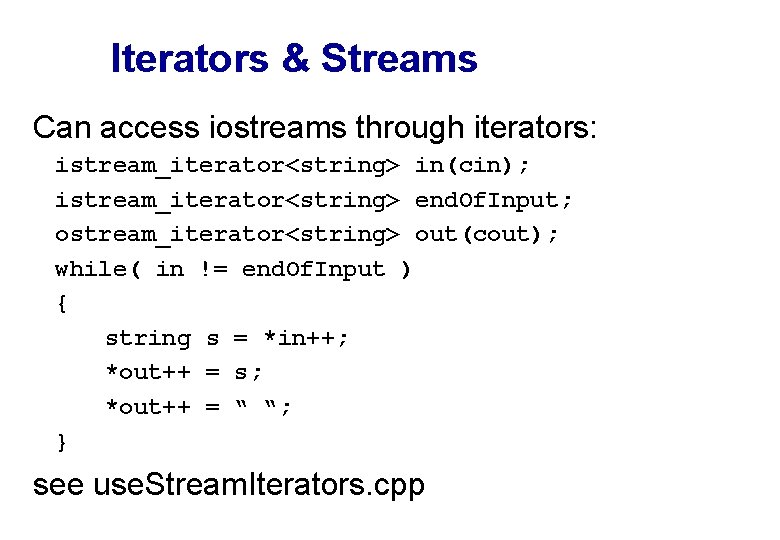 Iterators & Streams Can access iostreams through iterators: istream_iterator<string> in(cin); istream_iterator<string> end. Of. Input;