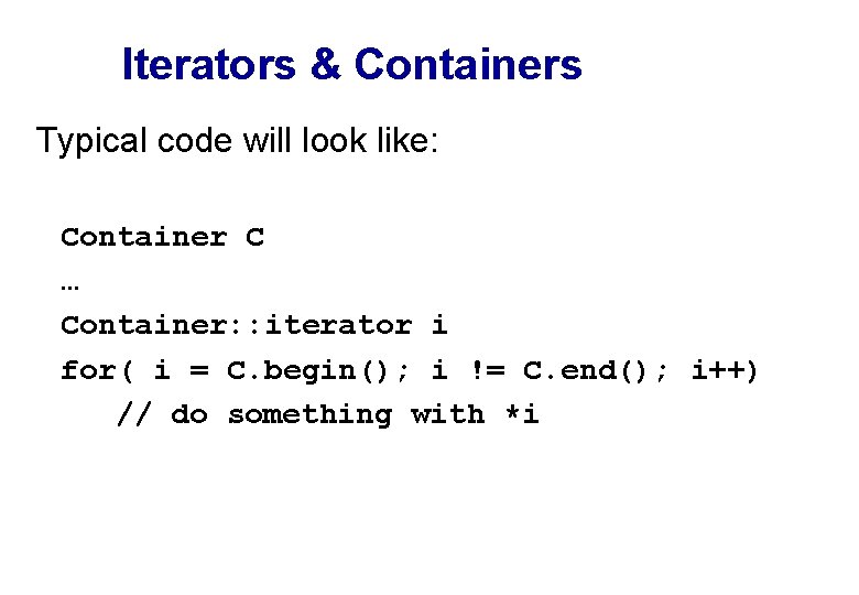 Iterators & Containers Typical code will look like: Container C … Container: : iterator