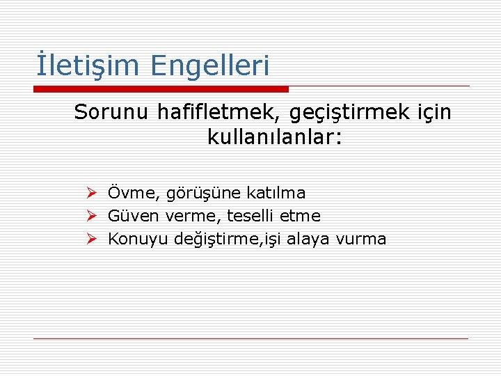 İletişim Engelleri Sorunu hafifletmek, geçiştirmek için kullanılanlar: Ø Övme, görüşüne katılma Ø Güven verme,