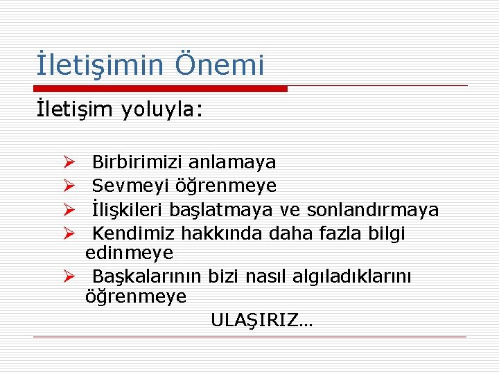 İletişimin Önemi İletişim yoluyla: Birbirimizi anlamaya Sevmeyi öğrenmeye İlişkileri başlatmaya ve sonlandırmaya Kendimiz hakkında