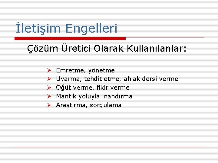 İletişim Engelleri Çözüm Üretici Olarak Kullanılanlar: Ø Ø Ø Emretme, yönetme Uyarma, tehdit etme,