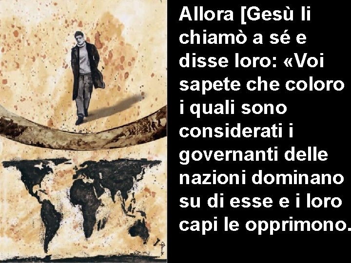 Allora [Gesù li chiamò a sé e disse loro: «Voi sapete che coloro i