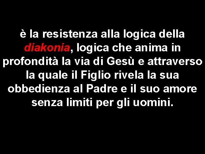 è la resistenza alla logica della diakonia, logica che anima in profondità la via