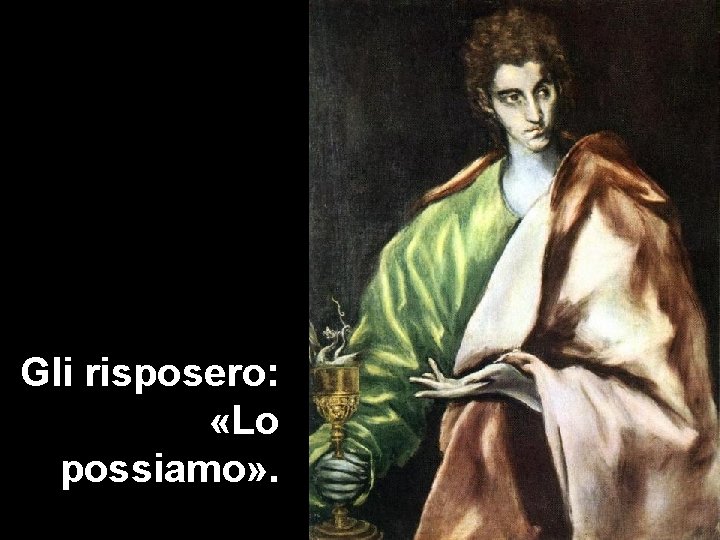 Gli risposero: «Lo possiamo» . 