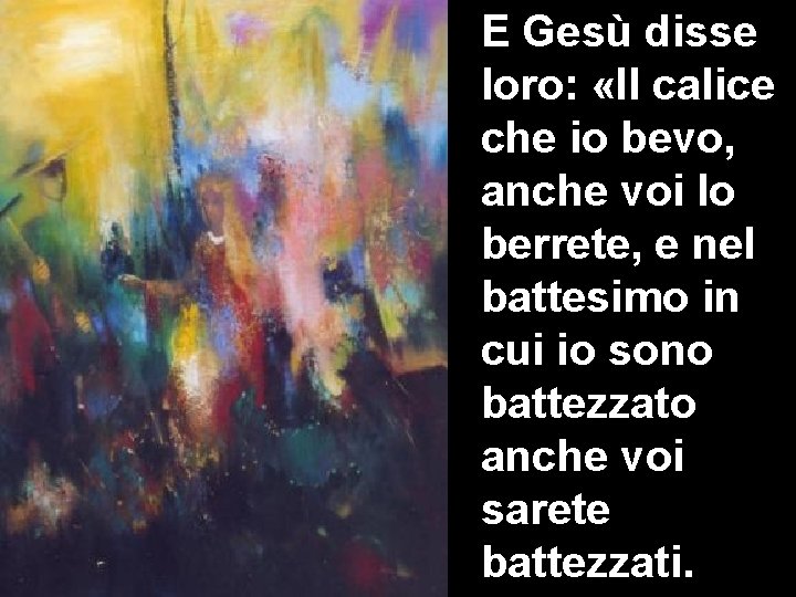 E Gesù disse loro: «Il calice che io bevo, anche voi lo berrete, e