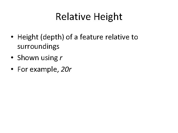 Relative Height • Height (depth) of a feature relative to surroundings • Shown using Relative Height • Height (depth) of a feature relative to surroundings • Shown using