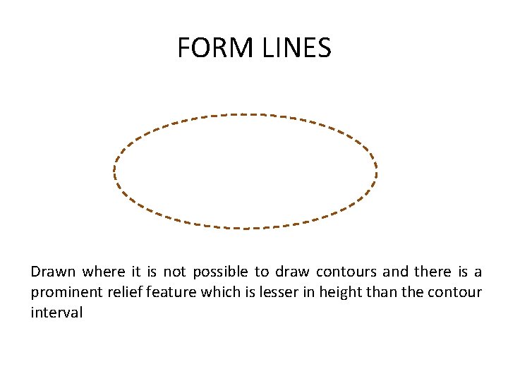FORM LINES Drawn where it is not possible to draw contours and there is