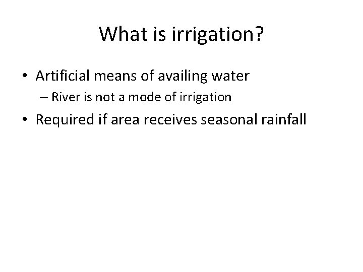 What is irrigation? • Artificial means of availing water – River is not a