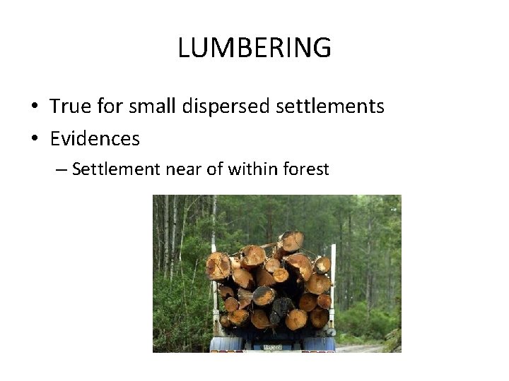 LUMBERING • True for small dispersed settlements • Evidences – Settlement near of within