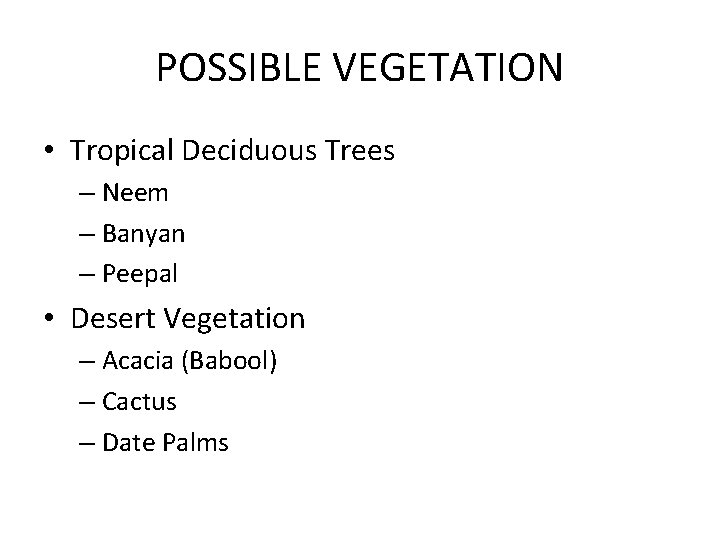 POSSIBLE VEGETATION • Tropical Deciduous Trees – Neem – Banyan – Peepal • Desert