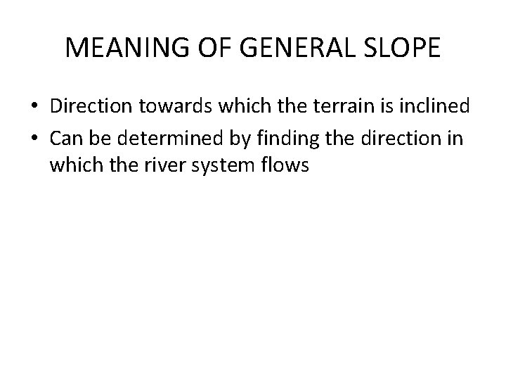 MEANING OF GENERAL SLOPE • Direction towards which the terrain is inclined • Can