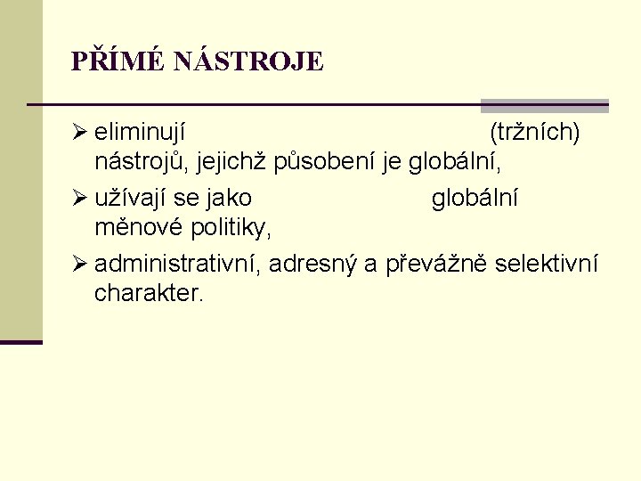 PŘÍMÉ NÁSTROJE Ø eliminují (tržních) nástrojů, jejichž působení je globální, Ø užívají se jako