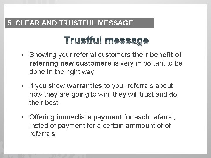 5. CLEAR AND TRUSTFUL MESSAGE • Showing your referral customers their benefit of referring