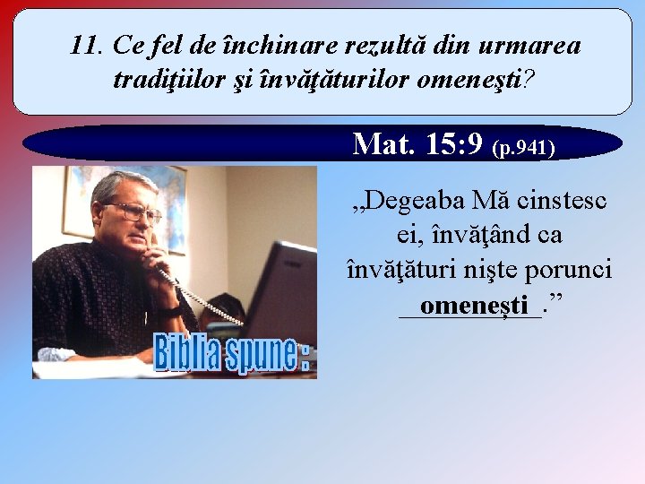 11. Ce fel de închinare rezultă din urmarea tradiţiilor şi învăţăturilor omeneşti? Mat. 15: