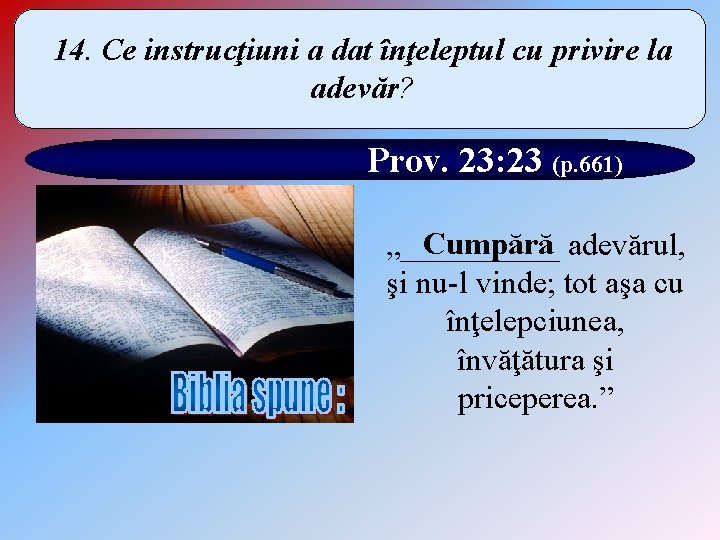 14. Ce instrucţiuni a dat înţeleptul cu privire la adevăr? Prov. 23: 23 (p.