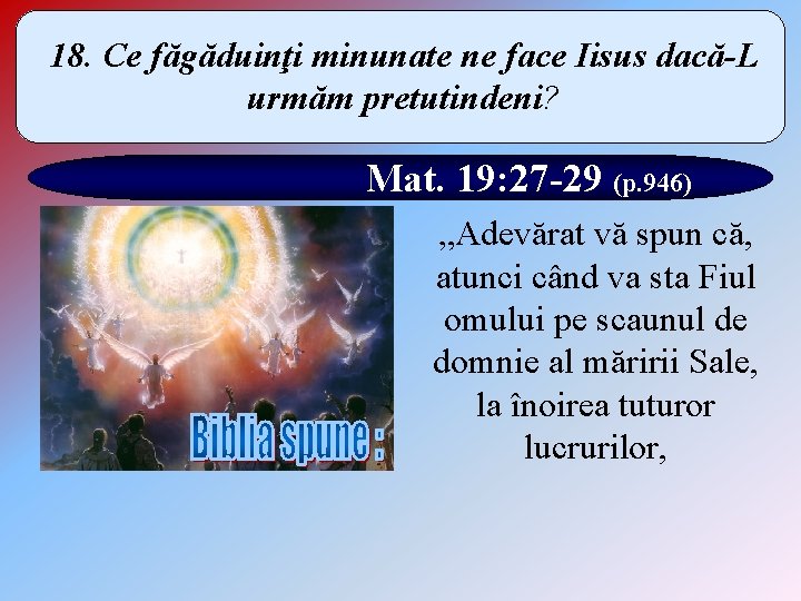 18. Ce făgăduinţi minunate ne face Iisus dacă-L urmăm pretutindeni? Mat. 19: 27 -29