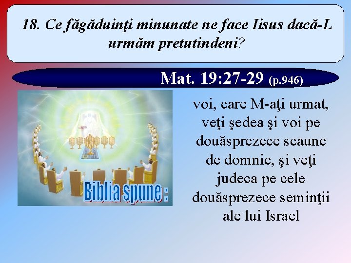 18. Ce făgăduinţi minunate ne face Iisus dacă-L urmăm pretutindeni? Mat. 19: 27 -29