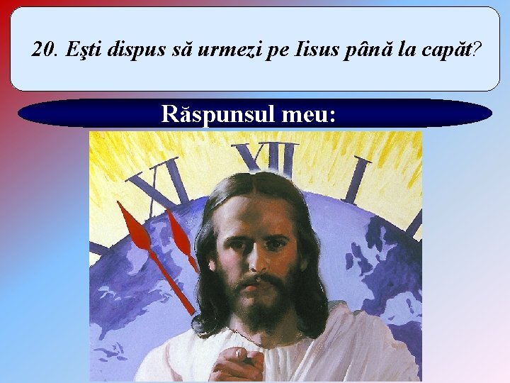 20. Eşti dispus să urmezi pe Iisus până la capăt? Răspunsul meu: 