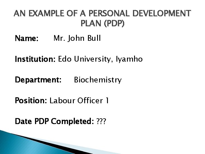 AN EXAMPLE OF A PERSONAL DEVELOPMENT PLAN (PDP) Name: Mr. John Bull Institution: Edo