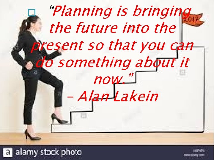 “Planning is bringing the future into the present so that you can do something