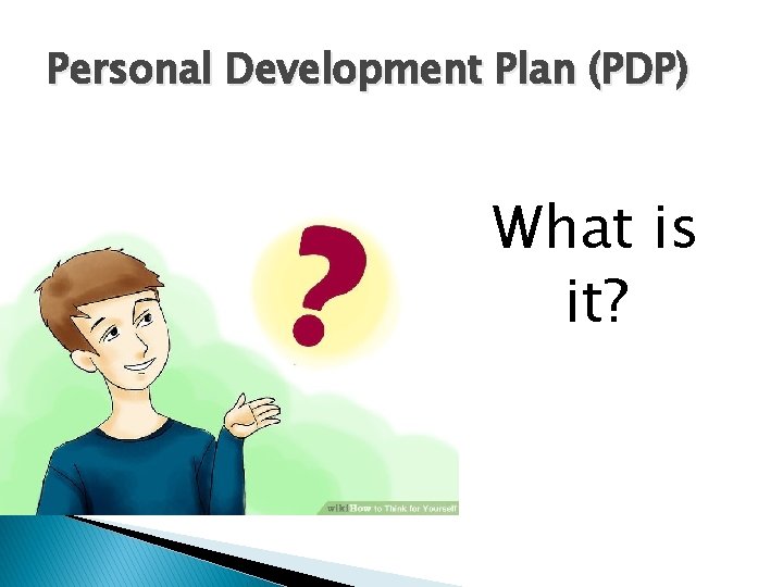 Personal Development Plan (PDP) What is it? 