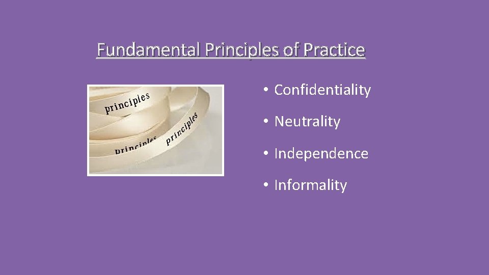 Fundamental Principles of Practice • Confidentiality • Neutrality • Independence • Informality 