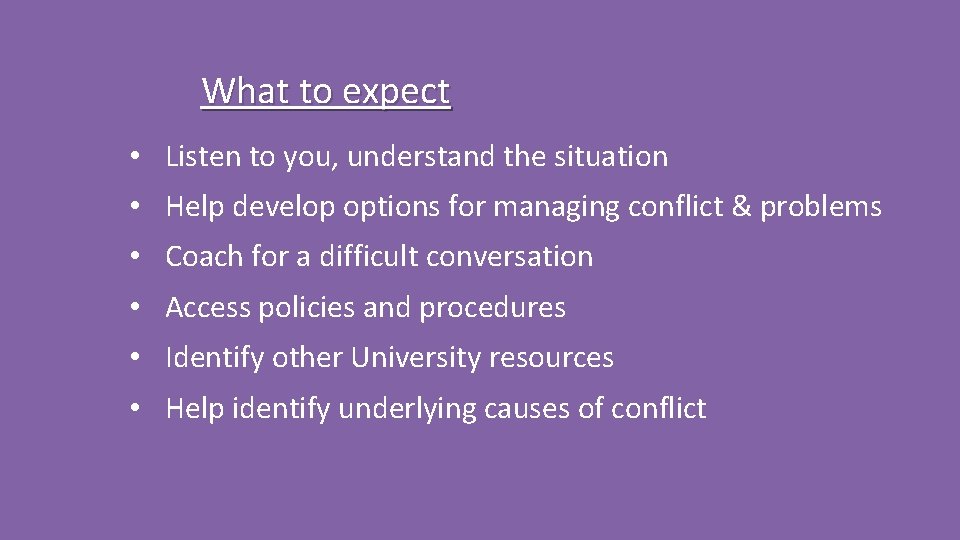 What to expect • Listen to you, understand the situation • Help develop options