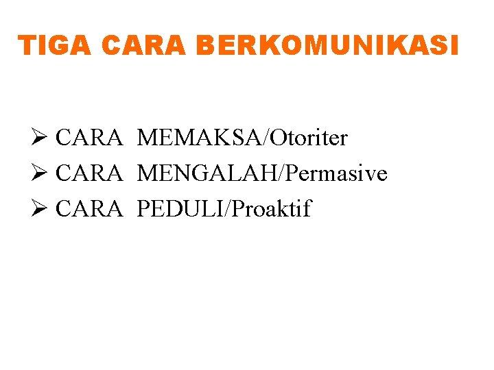 TIGA CARA BERKOMUNIKASI Ø CARA MEMAKSA/Otoriter Ø CARA MENGALAH/Permasive Ø CARA PEDULI/Proaktif 