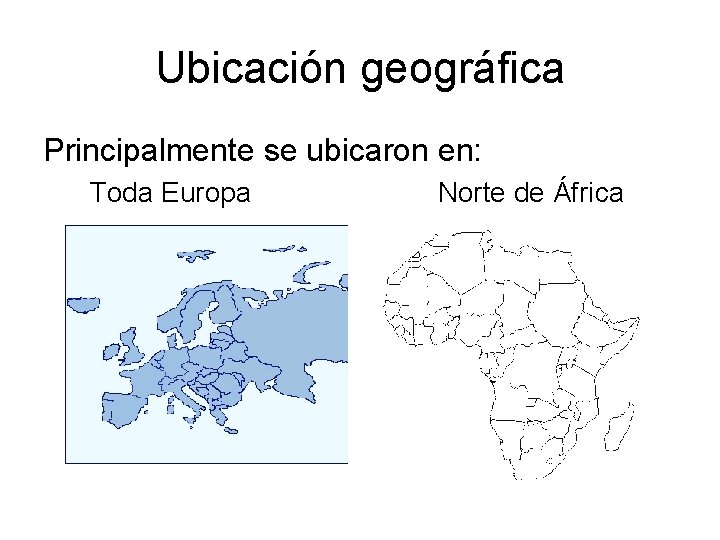 Ubicación geográfica Principalmente se ubicaron en: Toda Europa Norte de África 