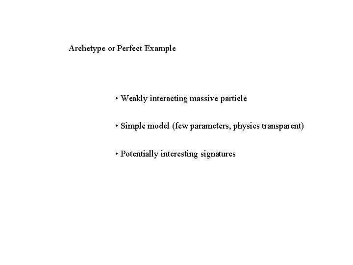 Archetype or Perfect Example • Weakly interacting massive particle • Simple model (few parameters,