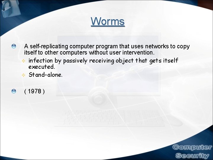 Worms A self-replicating computer program that uses networks to copy itself to other computers Worms A self-replicating computer program that uses networks to copy itself to other computers
