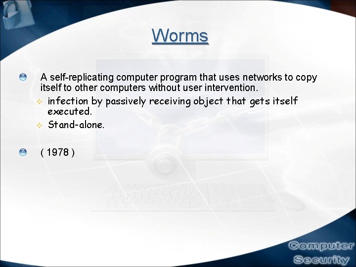 Worms A self-replicating computer program that uses networks to copy itself to other computers