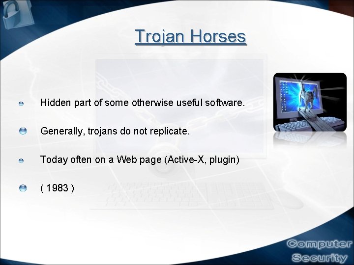 Trojan Horses Hidden part of some otherwise useful software. Generally, trojans do not replicate.