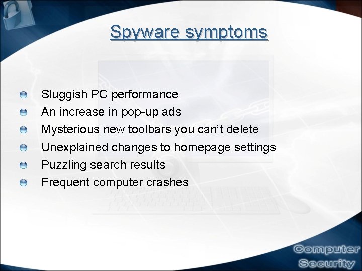 Spyware symptoms Sluggish PC performance An increase in pop-up ads Mysterious new toolbars you