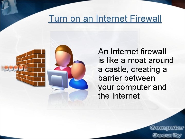 Turn on an Internet Firewall An Internet firewall is like a moat around a