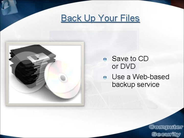 Back Up Your Files Save to CD or DVD Use a Web-based backup service Back Up Your Files Save to CD or DVD Use a Web-based backup service