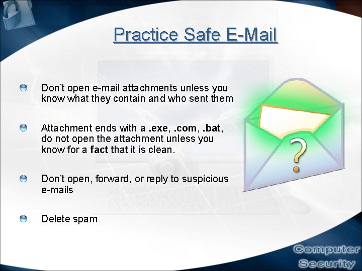 Practice Safe E-Mail Don’t open e-mail attachments unless you know what they contain and Practice Safe E-Mail Don’t open e-mail attachments unless you know what they contain and