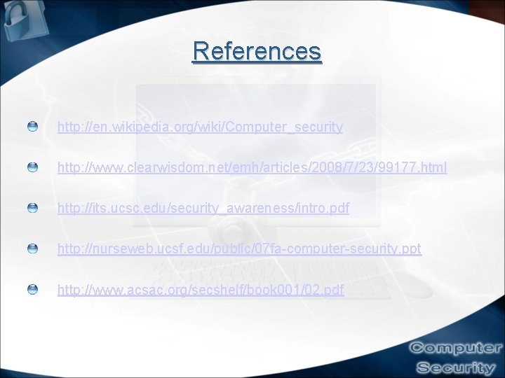References http: //en. wikipedia. org/wiki/Computer_security http: //www. clearwisdom. net/emh/articles/2008/7/23/99177. html http: //its. ucsc. edu/security_awareness/intro. References http: //en. wikipedia. org/wiki/Computer_security http: //www. clearwisdom. net/emh/articles/2008/7/23/99177. html http: //its. ucsc. edu/security_awareness/intro.