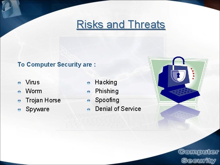 Risks and Threats To Computer Security are : Virus Worm Trojan Horse Spyware Hacking Risks and Threats To Computer Security are : Virus Worm Trojan Horse Spyware Hacking