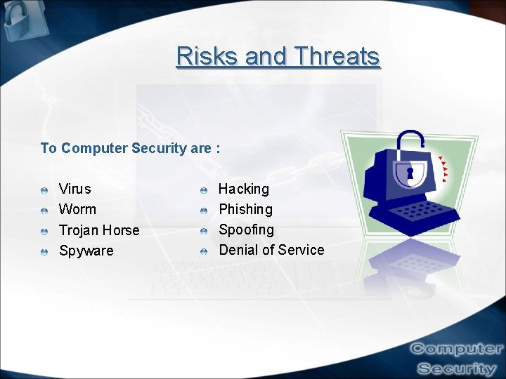 Risks and Threats To Computer Security are : Virus Worm Trojan Horse Spyware Hacking