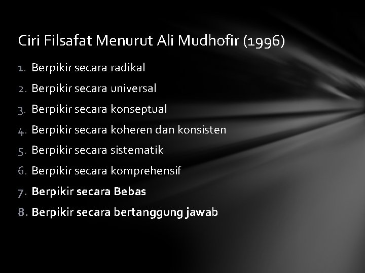 Ciri Filsafat Menurut Ali Mudhofir (1996) 1. Berpikir secara radikal 2. Berpikir secara universal